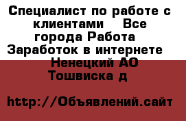 Специалист по работе с клиентами  - Все города Работа » Заработок в интернете   . Ненецкий АО,Тошвиска д.